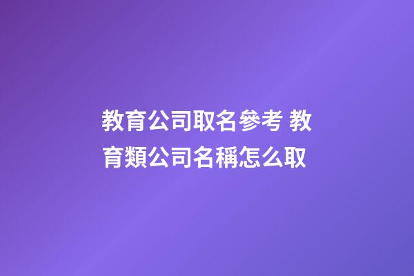 教育公司取名參考 教育類公司名稱怎么取-第1張-公司起名-玄機派